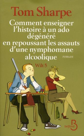 Couverture du livre « Wilt Tome 5 ; comment enseigner l'histoire à un ado dégénéré » de Tom Sharpe aux éditions Belfond