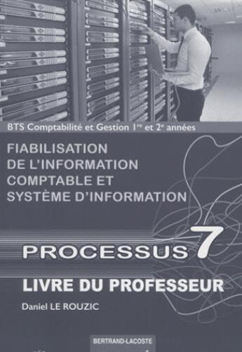 Couverture du livre « Processus 7 ; BTS comptabilité et gestion ; 1e et 2e années ; fiabilisation de l'information comptable et système d'information ; livre du professeur » de Daniel Le Rouzic aux éditions Bertrand Lacoste