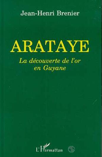 Couverture du livre « Arataye, la decouverte de l'or en Guyane » de Jean-Henri Brenier aux éditions L'harmattan