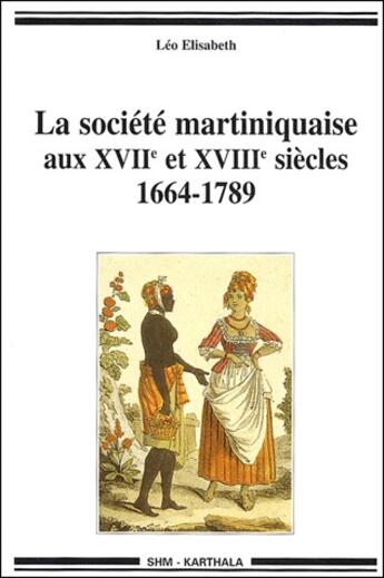 Couverture du livre « La société martiniquaise aux XVII et XVIII siècles ; 1664-1789 » de Leo Elisabeth aux éditions Karthala