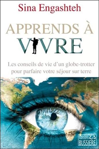 Couverture du livre « Apprends à vivre ; les conseils de vie d'un globe-trotter pour parfaire votre séjour sur terre » de Sina Engashteh aux éditions Bussiere