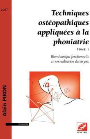 Couverture du livre « Techniques ostéopathiques appliquées à la phoniatrie t.1 ; biomécanique fonctionnelle et normalisation du larynx » de Alain Piron aux éditions Symetrie