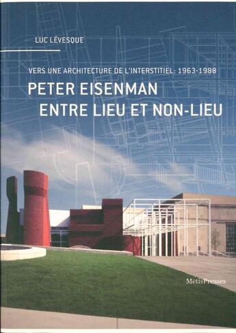 Couverture du livre « Peter Eisenman entre lieu et non-lieu ; vers une architecture de l'interstitiel : 1963-1988 » de Levesque Luc aux éditions Metispresses