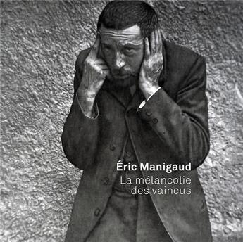 Couverture du livre « Eric Manigaud ; la mélancolie des vaincus » de Jean-Christophe Bailly et Philippe Dagen et Aurelie Voltz aux éditions Snoeck Gent