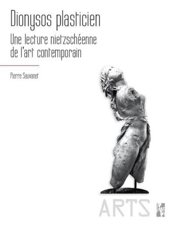 Couverture du livre « Dionysos plasticien : une lecture nietzschéenne de l'art contemporain » de Pierre Sauvanet aux éditions Pu De Provence