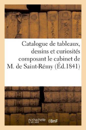 Couverture du livre « Catalogue de tableaux, dessins et curiosites composant le cabinet de m. de saint-remy - , vente 3 fe » de  aux éditions Hachette Bnf