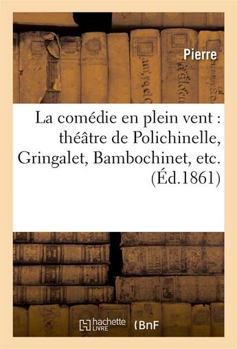 Couverture du livre « La comedie en plein vent : theatre de polichinelle, gringalet, bambochinet, etc » de Pierre aux éditions Hachette Bnf