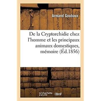 Couverture du livre « De la Cryptorchidie chez l'homme et les principaux animaux domestiques, mémoire : Société de biologie, séance du 8 mars 1856 » de Goubaux Armand aux éditions Hachette Bnf