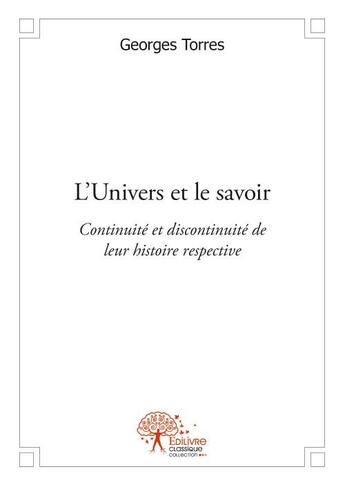 Couverture du livre « L'univers et le savoir ; continuité et discontinuité de leur histoire respective » de Georges Torres aux éditions Edilivre