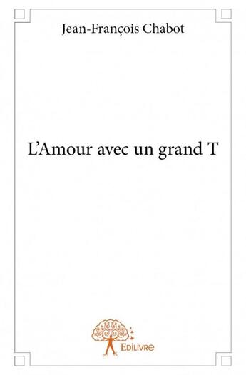 Couverture du livre « L'amour avec un grand T » de Jean-François Chabot aux éditions Edilivre