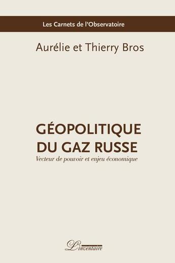 Couverture du livre « Géopolitique du gaz russe ; vecteur de pouvoir et source de revenus » de Thierry Bros et Aurelie Bros aux éditions L'inventaire