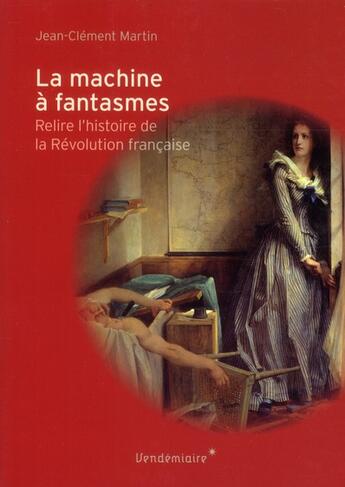 Couverture du livre « La machine à fantasmes ; relire l'histoire de la Révolution française » de Jean-Clement Martin aux éditions Vendemiaire