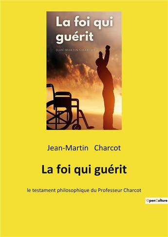 Couverture du livre « La foi qui guerit - le testament philosophique du professeur charcot » de Jean-Martin Charcot aux éditions Culturea