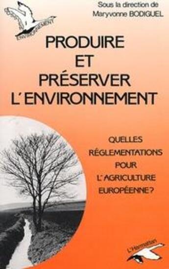 Couverture du livre « Produire et préserver l'environnement : Quelles réglementations pour l'agriculture européenne » de Maryvonne Bodiguel aux éditions L'harmattan