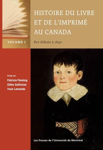 Couverture du livre « Histoire du livre et de l'imprimé au Canada t.1 ; des débuts à 1840 » de Gilles Gallichan et Yvan Lamonde et Patricia Fleming aux éditions Pu De Montreal