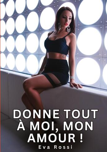 Couverture du livre « Donne tout à moi, mon Amour ! : Histoires Érotiques Tabou pour Adultes » de Eva Rossi aux éditions Tredition