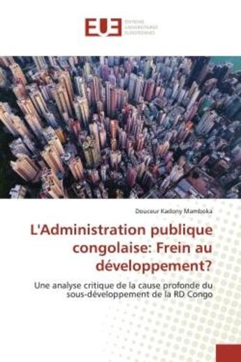 Couverture du livre « L'Administration publique congolaise: Un frein au développement : Une analyse critique de la cause profonde du sous-développement de RD Congo » de Douceur Kadony Mamboka aux éditions Editions Universitaires Europeennes