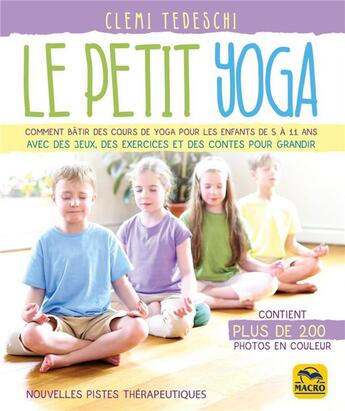 Couverture du livre « Le petit yoga ; comment bâtir des cours de yoga pour les enfants de 5 à 11 ans avec des jeux, des exercices et des contes pour grandir » de Clemi Tedeschi aux éditions Macro Editions