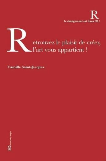 Couverture du livre « Retrouvez le plaisir de créer, l'art vous appartient ! » de Camille Saint Jacques aux éditions Ateliers Henry Dougier