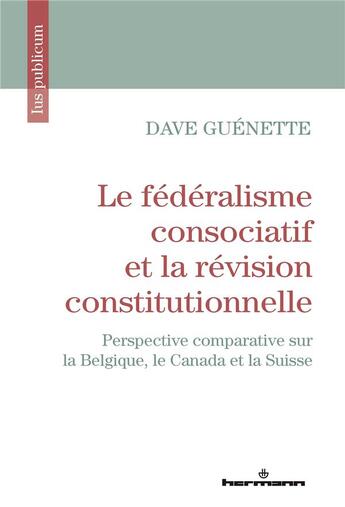 Couverture du livre « Le fédéralisme consociatif et la révision constitutionnelle : perspective comparative sur la Belgique, le Canada et la Suisse » de Dave Guenette aux éditions Hermann