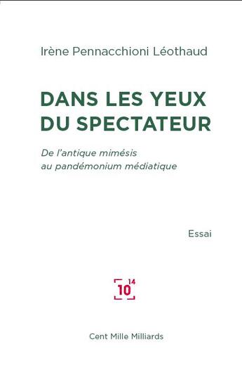 Couverture du livre « Dans les yeux du spectateur ; de l'antique mimésis au pandémonium médiatique » de Irene Pennachioni Leothaud aux éditions Cent Mille Milliards