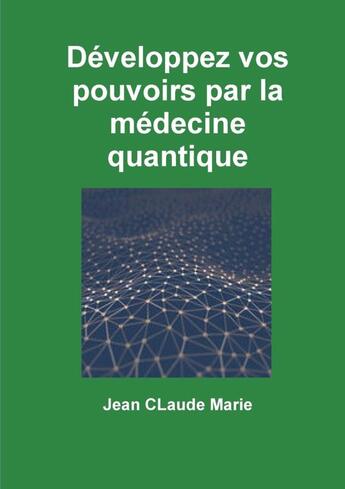 Couverture du livre « Developpez vos pouvoirs par la médecine quantique » de Jean Claude Marie aux éditions Lulu