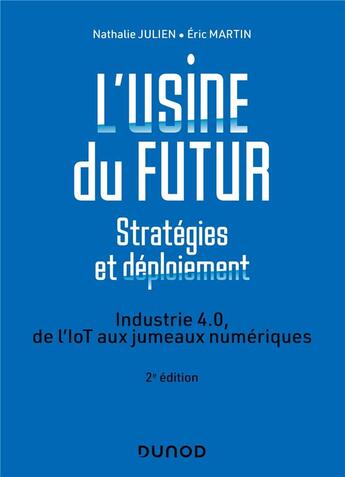 Couverture du livre « L'usine du futur : stratégies et déploiement ; industrie 4.0, de l'IoT aux jumeaux numériques (2e édition) » de Nathalie Julien et Eric Martin aux éditions Dunod