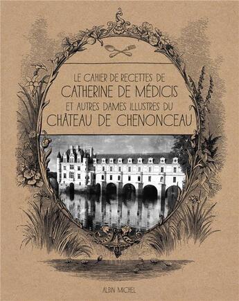 Couverture du livre « Le cahier de recettes de Catherine de Médicis ; et autres dames illustres du château de Chenonceau » de Laure Menier Brasilier aux éditions Albin Michel