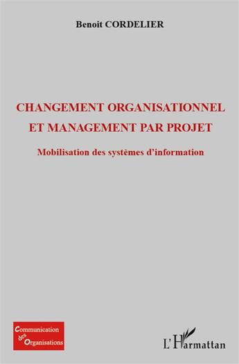 Couverture du livre « Changement organisationel et management par projet ; mobilisation des systèmes d'information » de Benoit Cordelier aux éditions L'harmattan