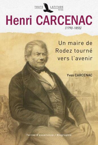 Couverture du livre « Henri Carcenac (1790-1855) ; un maire de Rodez tourné vers l'avenir » de Yves Carcenac aux éditions Toute Latitude