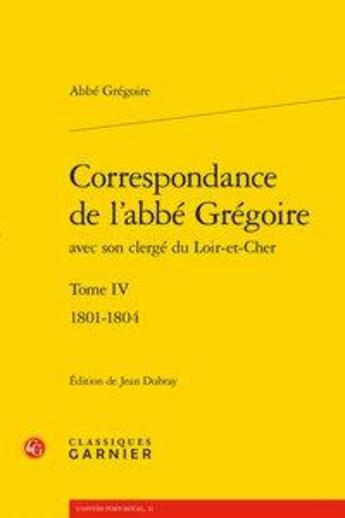 Couverture du livre « Correspondance de l'abbé Grégoire avec son clergé du Loir-et-Cher t.4 ; 1801-1804 » de Abbe Gregoire aux éditions Classiques Garnier