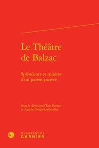 Couverture du livre « Le théâtre de Balzac ; splendeurs et misères d'un parent pauvre » de Agathe Novak-Lechevalier et Eric Bordas aux éditions Classiques Garnier