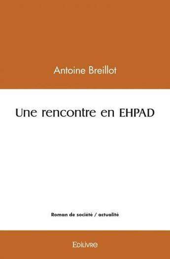 Couverture du livre « Une rencontre en ehpad » de Breillot Antoine aux éditions Edilivre