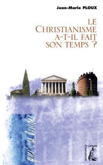 Couverture du livre « Le christianisme a-t-il fait son temps ? » de Jean-Marie Ploux aux éditions Editions De L'atelier