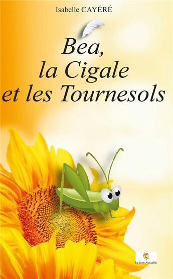 Couverture du livre « Bea, la cigale et les tournesols » de Cayere Isabelle aux éditions Le Livre Actualite