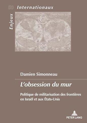 Couverture du livre « Enjeux internationaux / international issues - t50 - l'obsession du mur - politique de militarisatio » de Simonneau Damien aux éditions P.i.e. Peter Lang