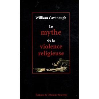 Couverture du livre « Le mythe de la violence religieuse » de William Cavanaugh aux éditions L'homme Nouveau