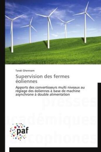 Couverture du livre « Supervision des fermes éoliennes ; apports des convertisseurs multi niveaux au réglage des éoliennes à base de machine asynchrone à double alimentation » de Tarak Ghennam aux éditions Presses Academiques Francophones