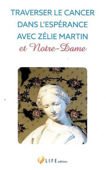 Couverture du livre « Traverser le cancer dans l'espérance avec Zélie Martin et Notre-Dame » de Guillaume D' Alancon aux éditions Life