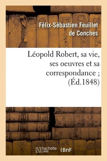 Couverture du livre « Leopold robert, sa vie, ses oeuvres et sa correspondance (ed.1848) » de Feuillet De Conches aux éditions Hachette Bnf