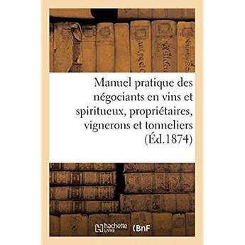 Couverture du livre « Manuel pratique des négociants en vins et spiritueux. Des propriétaires, vignerons et tonneliers... » de Bureaux Du Moniteur aux éditions Hachette Bnf