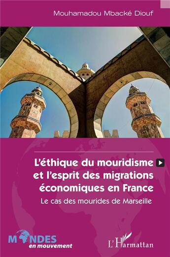 Couverture du livre « L'éthique du mouridisme et l'esprit des migrations économiques en France : le cas des mourides de Marseille » de Mouhamadou Mbacke Diouf aux éditions L'harmattan