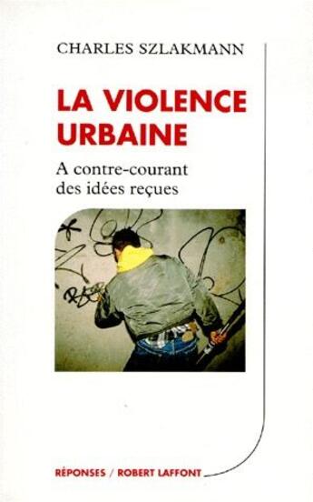 Couverture du livre « La violence urbaine ; à contre-courant des idées reçues » de Charles Szlakmann aux éditions Robert Laffont