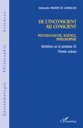 Couverture du livre « Variations sur la paradoxe IV t.1 ; de l'inconscient au conscient ; psychanalyse, science, philosophie » de Edmundo Morim De Carvalho aux éditions L'harmattan