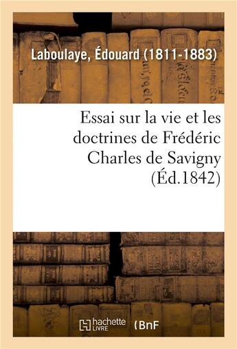 Couverture du livre « Essai sur la vie et les doctrines de Frédéric Charles de Savigny » de Edouard Laboulaye aux éditions Hachette Bnf