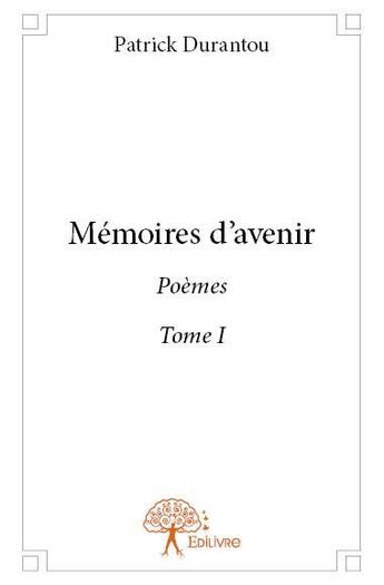 Couverture du livre « Memoires d'avenir - t01 - memoires d'avenir - tome i poemes » de Patrick Durantou aux éditions Edilivre