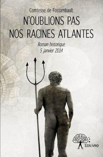 Couverture du livre « N'oublions pas nos racines atlantes ; nouvelle historique 5 janvier 2014 » de Comtesse De Fossamba aux éditions Edilivre