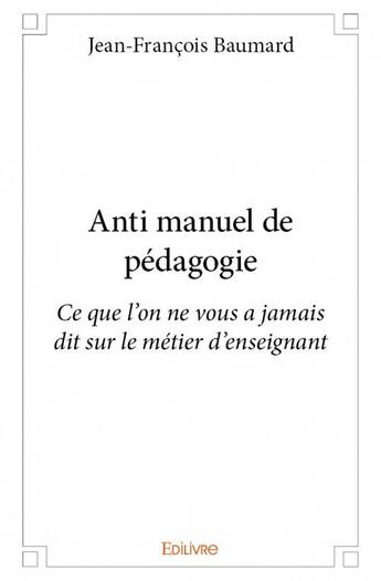 Couverture du livre « Anti manuel de pédagogie » de Jean-Francois Baumard aux éditions Edilivre