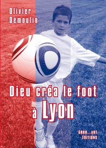 Couverture du livre « Dieu créa le foot à : Lyon » de Olivier Demoulin aux éditions Grrr...art