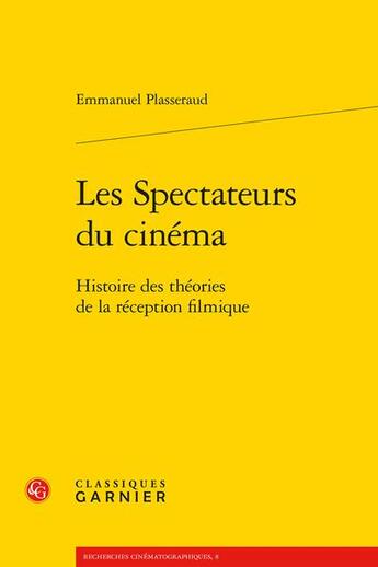 Couverture du livre « Les spectateurs du cinéma : histoire des théories de la réception filmique » de Emmanuel Plasseraud aux éditions Classiques Garnier